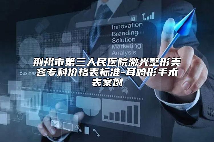 荆州市第三人民医院激光整形美容专科价格表标准-耳畸形手术表案例