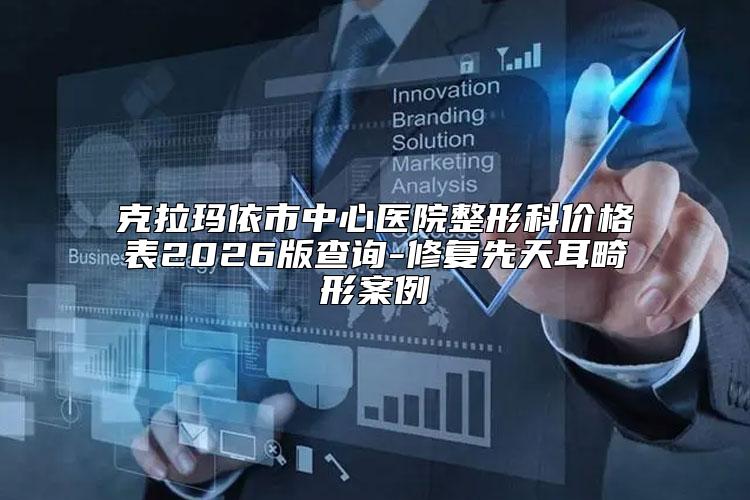 克拉玛依市中心医院整形科价格表2026版查询-修复先天耳畸形案例