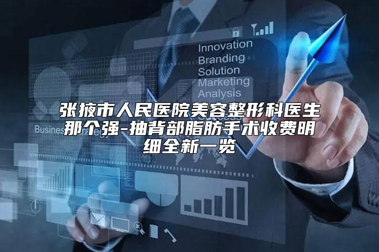 张掖市人民医院美容整形科医生那个强-抽背部脂肪手术收费明细全新一览