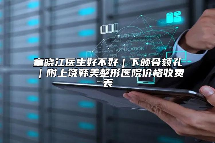 童晓江医生好不好｜下颌骨颏孔｜附上饶韩美整形医院价格收费表