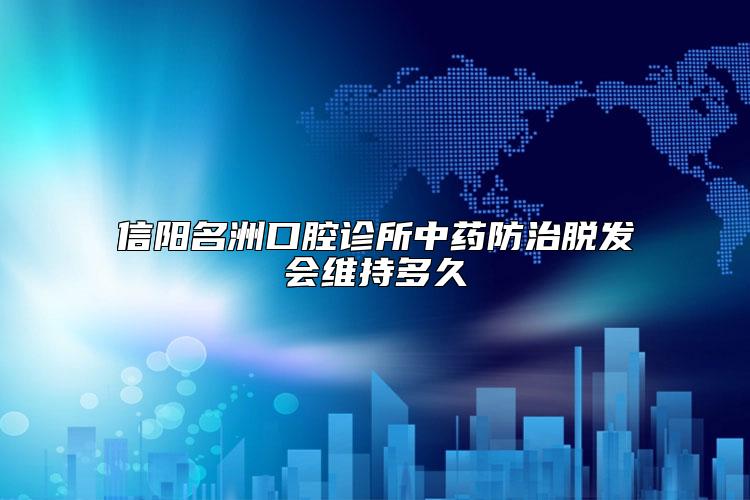 信阳名洲口腔诊所中药防治脱发会维持多久
