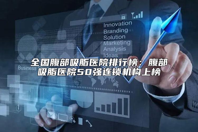 全国腹部吸脂医院排行榜：腹部吸脂医院50强连锁机构上榜