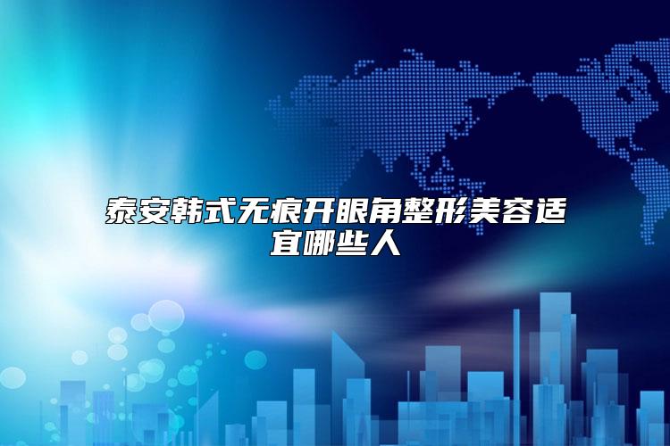 泰安韩式无痕开眼角整形美容适宜哪些人