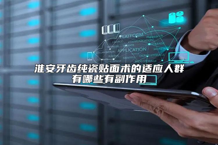 淮安牙齿纯瓷贴面术的适应人群有哪些有副作用