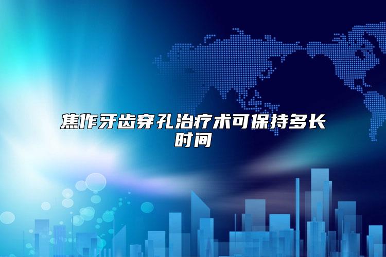 焦作牙齿穿孔治疗术可保持多长时间