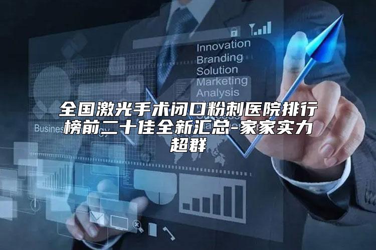全国激光手术闭口粉刺医院排行榜前二十佳全新汇总-家家实力超群