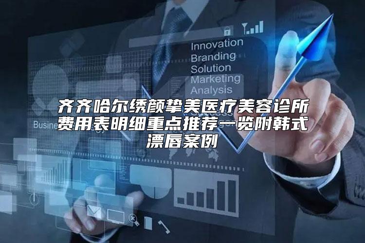 齐齐哈尔绣颜挚美医疗美容诊所费用表明细重点推荐一览附韩式漂唇案例