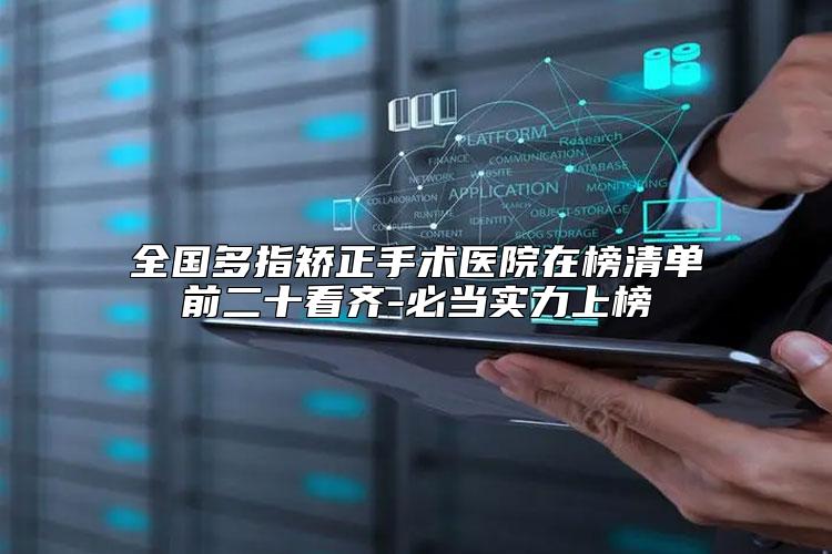 全国多指矫正手术医院在榜清单前二十看齐-必当实力上榜