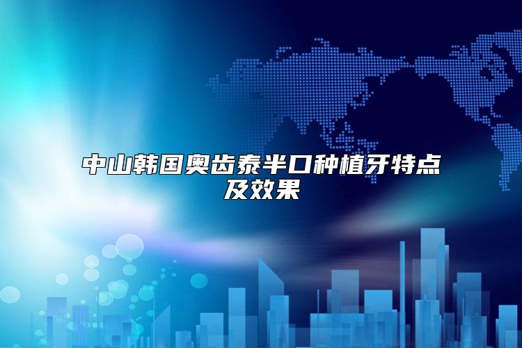 中山韩国奥齿泰半口种植牙特点及效果