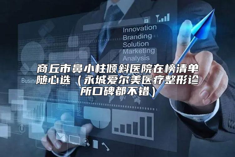 商丘市鼻小柱倾斜医院在榜清单随心选（永城爱尔美医疗整形诊所口碑都不错）