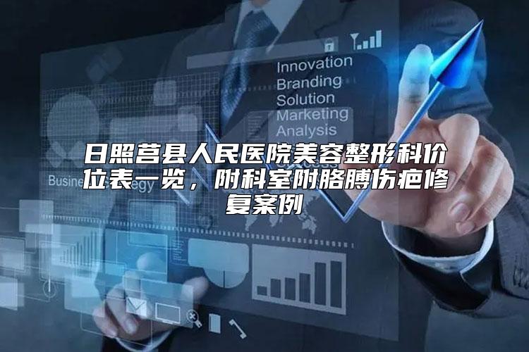 日照莒县人民医院美容整形科价位表一览，附科室附胳膊伤疤修复案例