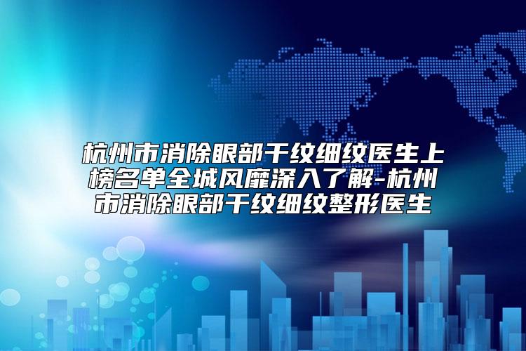 杭州市消除眼部干纹细纹医生上榜名单全城风靡深入了解-杭州市消除眼部干纹细纹整形医生