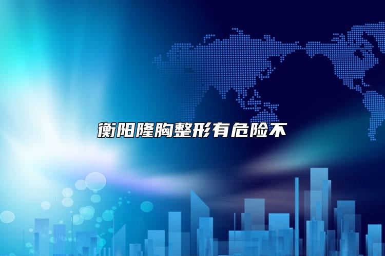 衡阳隆胸整形有危险不