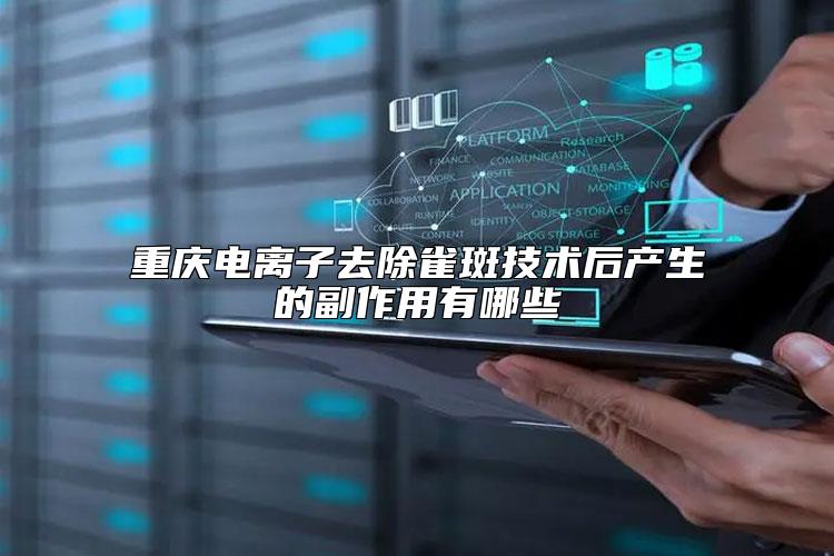 重庆电离子去除雀斑技术后产生的副作用有哪些