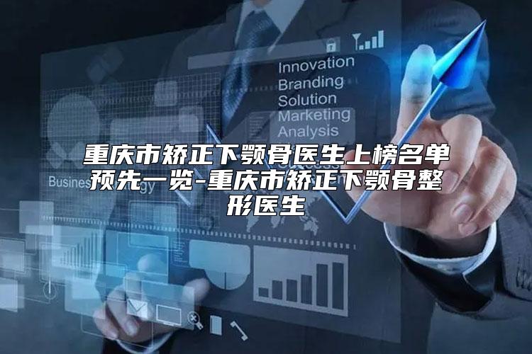 重庆市矫正下颚骨医生上榜名单预先一览-重庆市矫正下颚骨整形医生