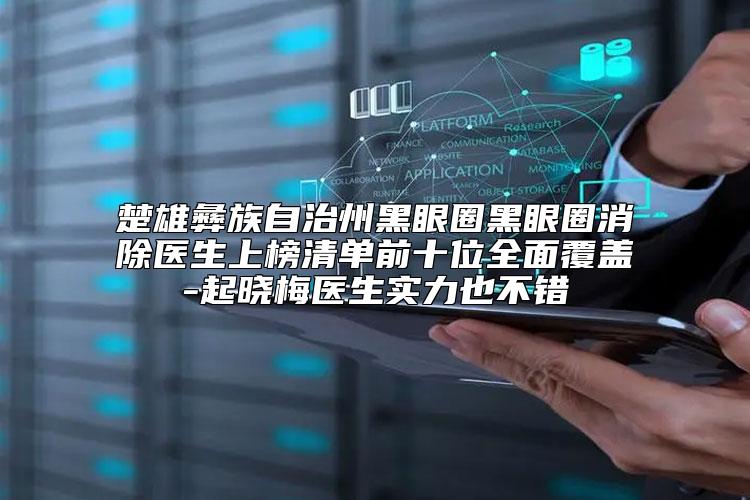楚雄彝族自治州黑眼圈黑眼圈消除医生上榜清单前十位全面覆盖-起晓梅医生实力也不错