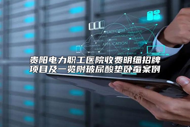 贵阳电力职工医院收费明细招牌项目及一览附玻尿酸垫卧蚕案例