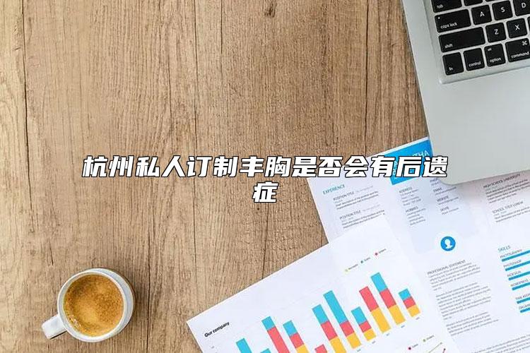 杭州私人订制丰胸是否会有后遗症