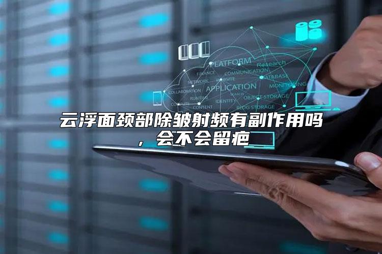云浮面颈部除皱射频有副作用吗，会不会留疤