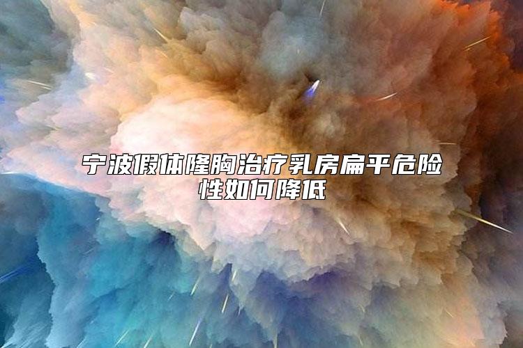 宁波假体隆胸治疗乳房扁平危险性如何降低