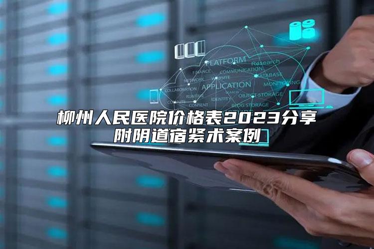 柳州人民医院价格表2023分享附阴道宿紧术案例