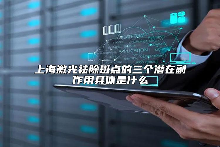 上海激光祛除斑点的三个潜在副作用具体是什么