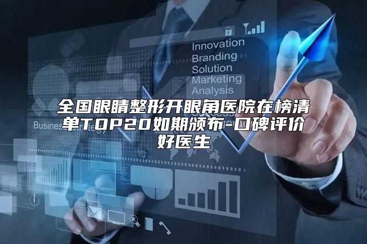 全国眼睛整形开眼角医院在榜清单TOP20如期颁布-口碑评价好医生