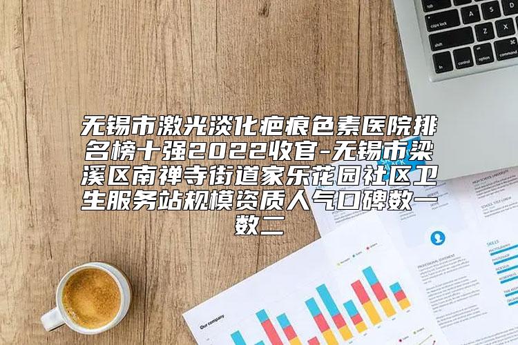 无锡市激光淡化疤痕色素医院排名榜十强2022收官-无锡市梁溪区南禅寺街道家乐花园社区卫生服务站规模资质人气口碑数一数二