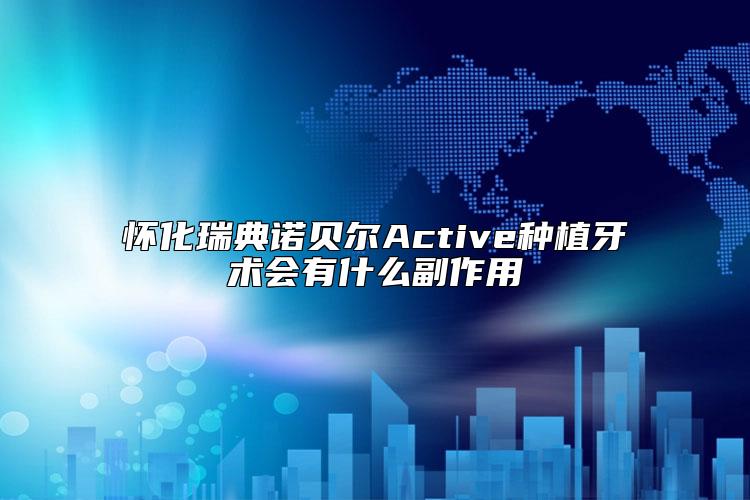 怀化瑞典诺贝尔Active种植牙术会有什么副作用