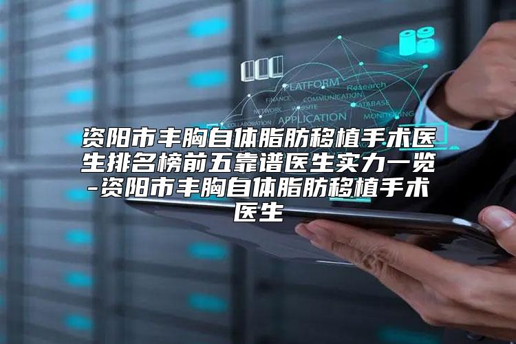 资阳市丰胸自体脂肪移植手术医生排名榜前五靠谱医生实力一览-资阳市丰胸自体脂肪移植手术医生