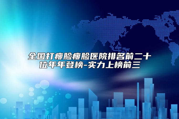 全国打瘦脸瘦脸医院排名前二十位年年登榜-实力上榜前三