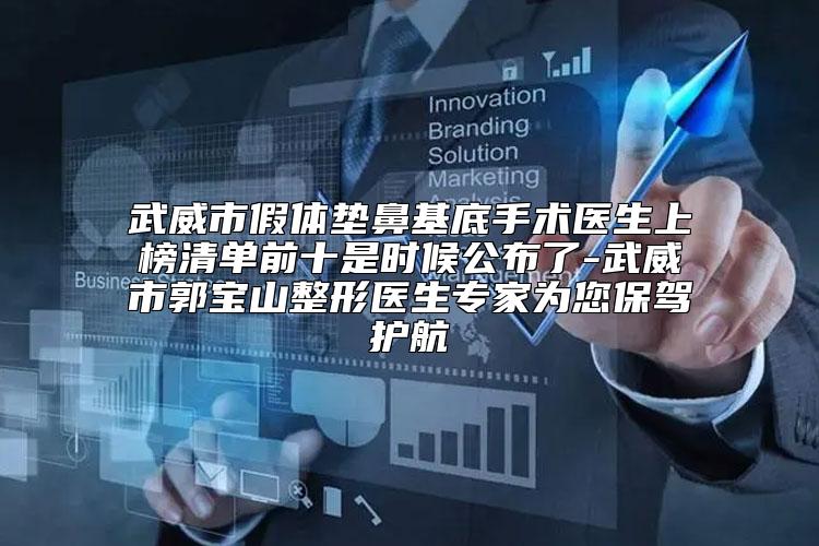 武威市假体垫鼻基底手术医生上榜清单前十是时候公布了-武威市郭宝山整形医生专家为您保驾护航