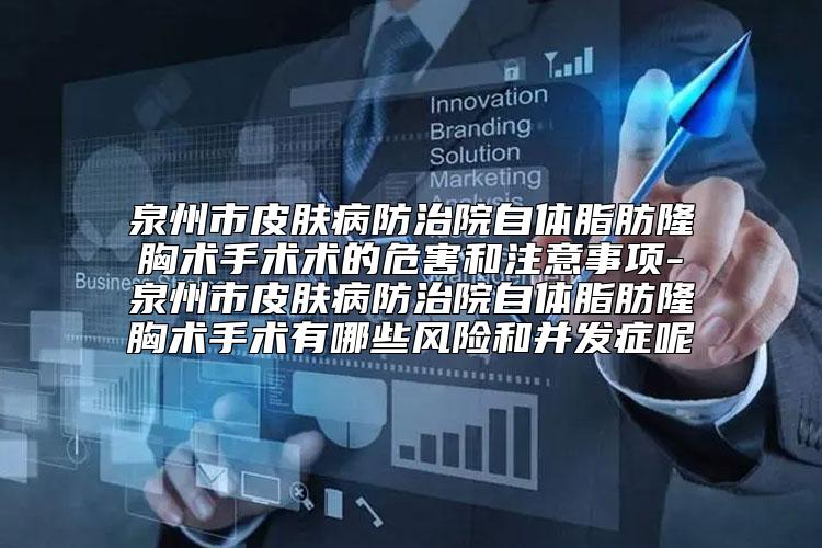 泉州市皮肤病防治院自体脂肪隆胸术手术术的危害和注意事项-泉州市皮肤病防治院自体脂肪隆胸术手术有哪些风险和并发症呢