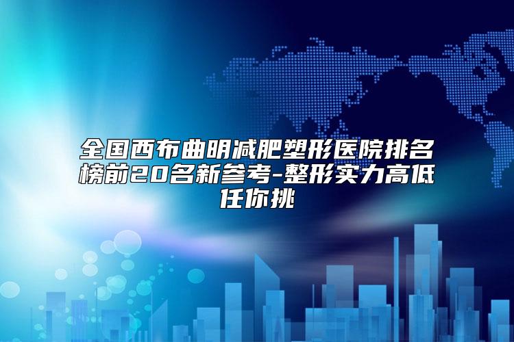 全国西布曲明减肥塑形医院排名榜前20名新参考-整形实力高低任你挑