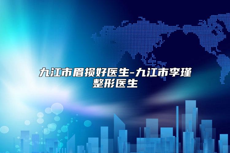 九江市眉损好医生-九江市李瑾整形医生