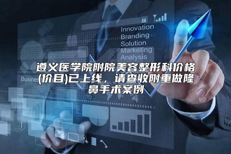 遵义医学院附院美容整形科价格(价目)已上线，请查收附重做隆鼻手术案例