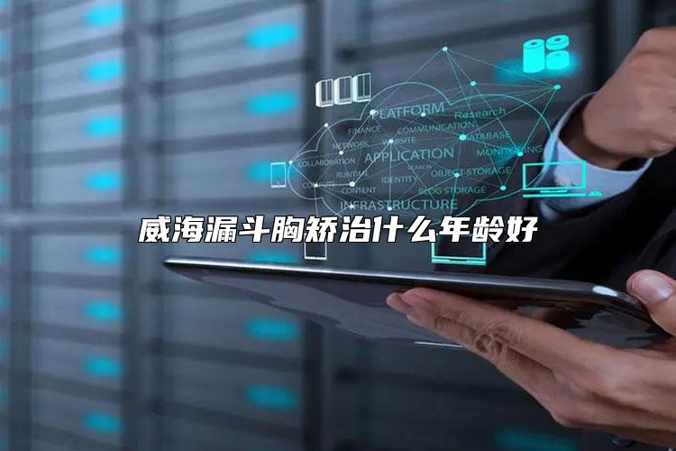 威海漏斗胸矫治什么年龄好