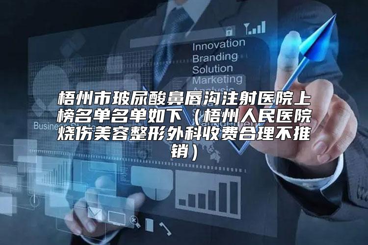梧州市玻尿酸鼻唇沟注射医院上榜名单名单如下（梧州人民医院烧伤美容整形外科收费合理不推销）