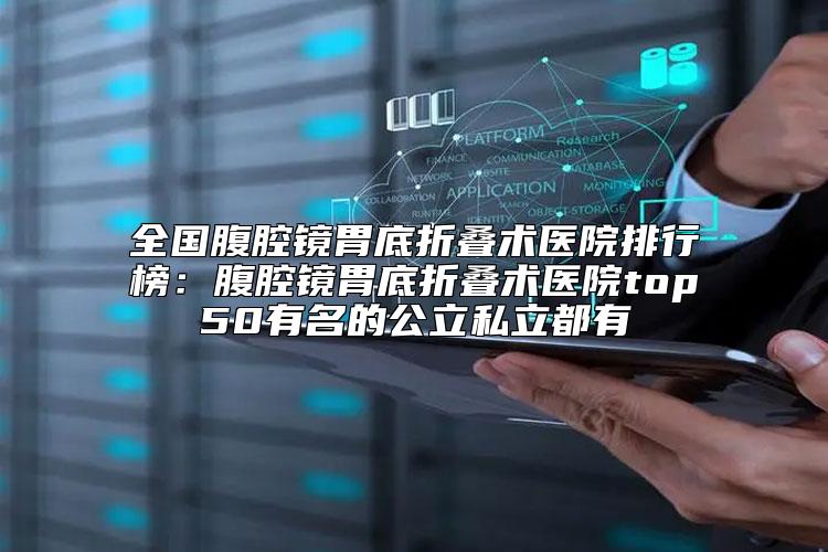 全国腹腔镜胃底折叠术医院排行榜：腹腔镜胃底折叠术医院top50有名的公立私立都有