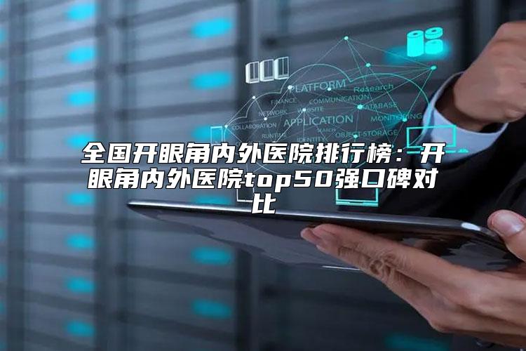 全国开眼角内外医院排行榜：开眼角内外医院top50强口碑对比