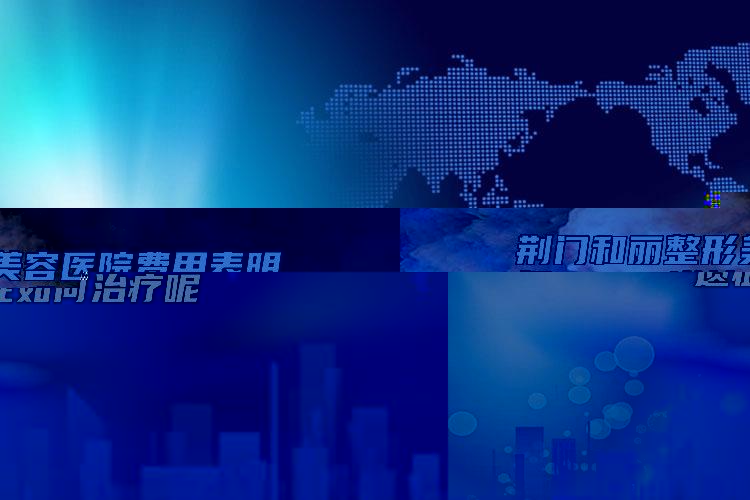 荆门和丽整形美容医院费用表明细2024详情一览附耳廓再造术案例