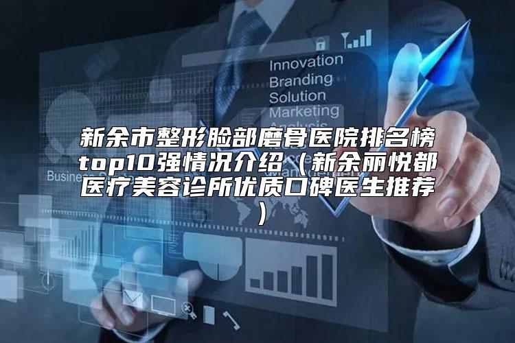 新余市整形脸部磨骨医院排名榜top10强情况介绍（新余丽悦都医疗美容诊所优质口碑医生推荐）