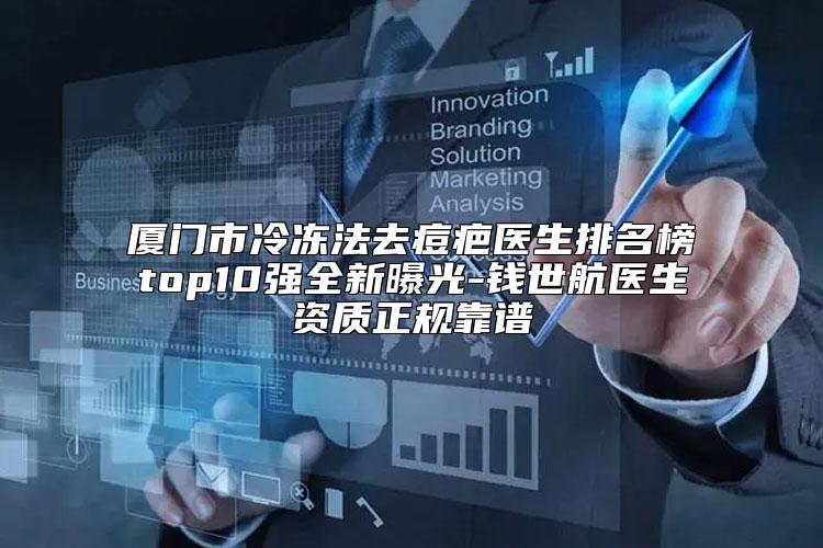 厦门市冷冻法去痘疤医生排名榜top10强全新曝光-钱世航医生资质正规靠谱