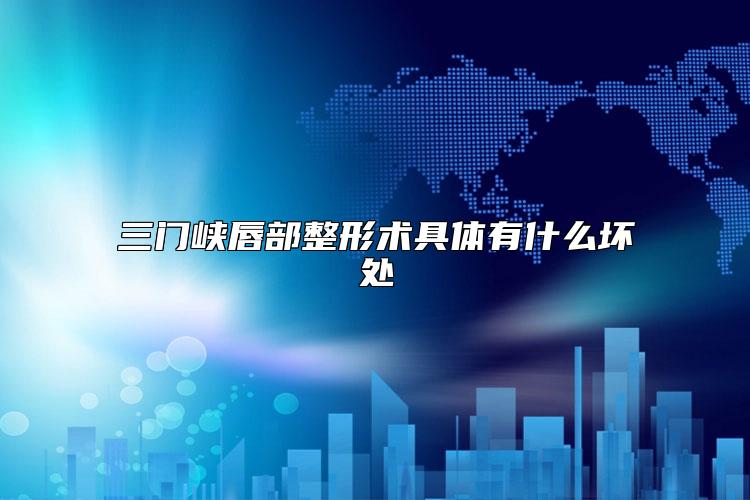 三门峡唇部整形术具体有什么坏处