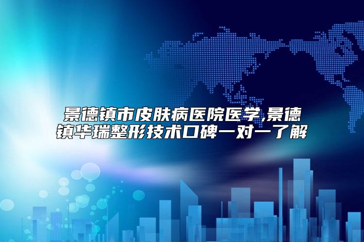 景德镇市皮肤病医院医学,景德镇华瑞整形技术口碑一对一了解