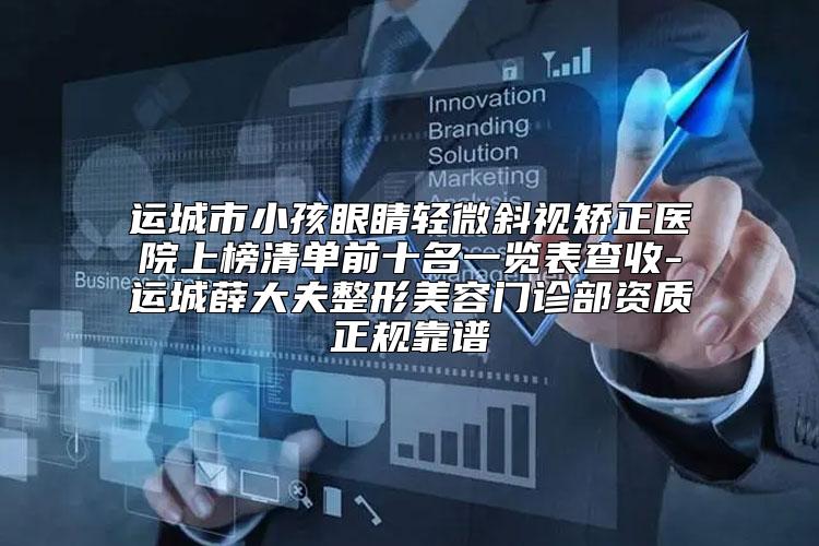 运城市小孩眼睛轻微斜视矫正医院上榜清单前十名一览表查收-运城薛大夫整形美容门诊部资质正规靠谱