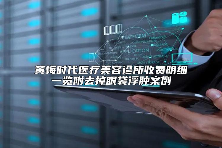 黄梅时代医疗美容诊所收费明细一览附去掉眼袋浮肿案例