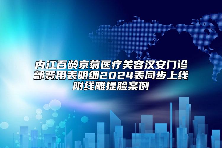 内江百龄京菊医疗美容汉安门诊部费用表明细2024表同步上线附线雕提脸案例