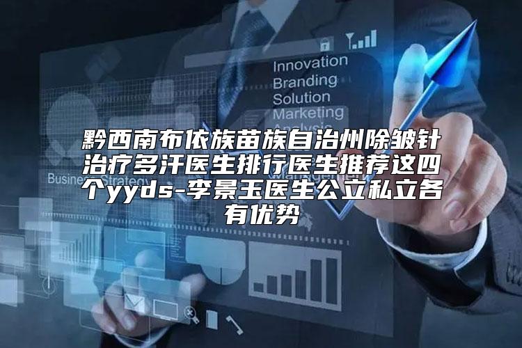 黔西南布依族苗族自治州除皱针治疗多汗医生排行医生推荐这四个yyds-李景玉医生公立私立各有优势