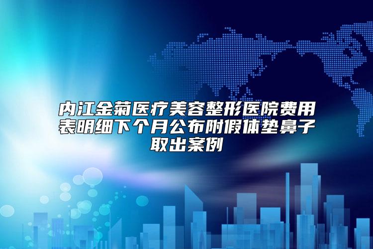 内江金菊医疗美容整形医院费用表明细下个月公布附假体垫鼻子取出案例
